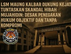 LSM MAUNG Kalbar Desak Kejati Jangan Lemot Tuntaskan Skandal Hibah Mujahidin ! “Sikat Siapa pun yang terlibat”